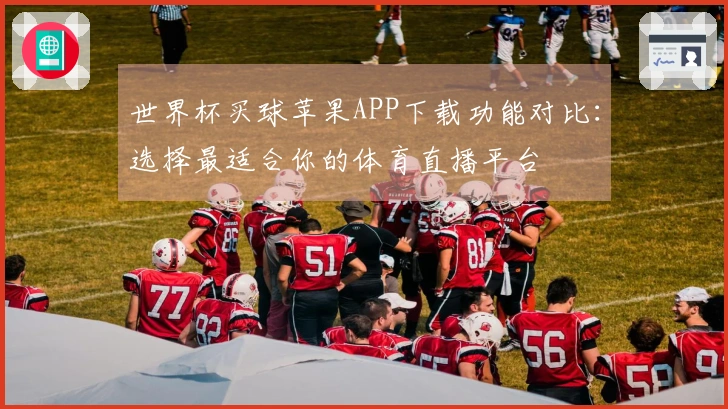 世界杯买球苹果APP下载功能对比：选择最适合你的体育直播平台
