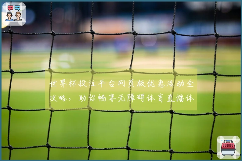 世界杯投注平台网页版优惠活动全攻略，助你畅享无障碍体育直播体验