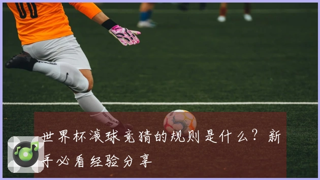 世界杯滚球竞猜的规则是什么？新手必看经验分享