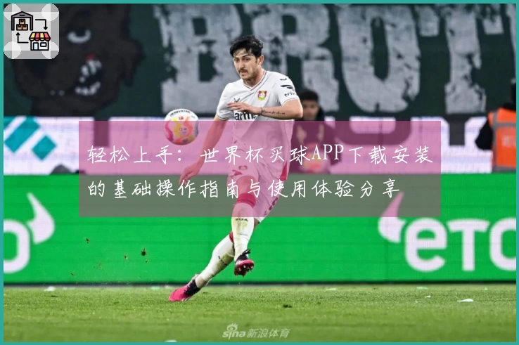 轻松上手:世界杯买球APP下载安装的基础操作指南与使用体验分享
