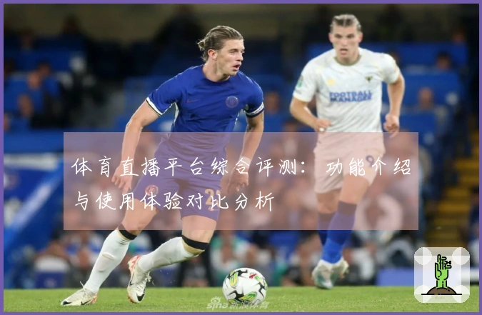 体育直播平台综合评测：功能介绍与使用体验对比分析