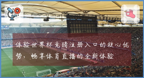 体验世界杯竞猜注册入口的核心优势，畅享体育直播的全新体验