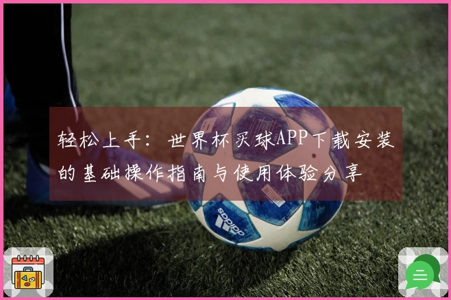 轻松上手：世界杯买球APP下载安装的基础操作指南与使用体验分享
