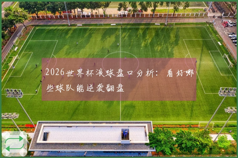 2026世界杯滚球盘口分析：看好哪些球队能逆袭翻盘