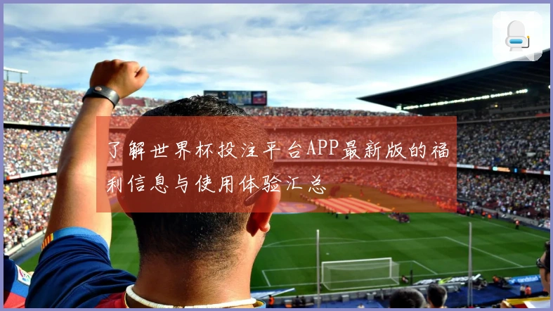了解世界杯投注平台APP最新版的福利信息与使用体验汇总