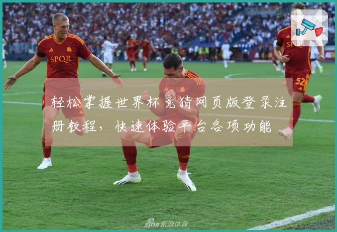 轻松掌握世界杯竞猜网页版登录注册教程，快速体验平台各项功能