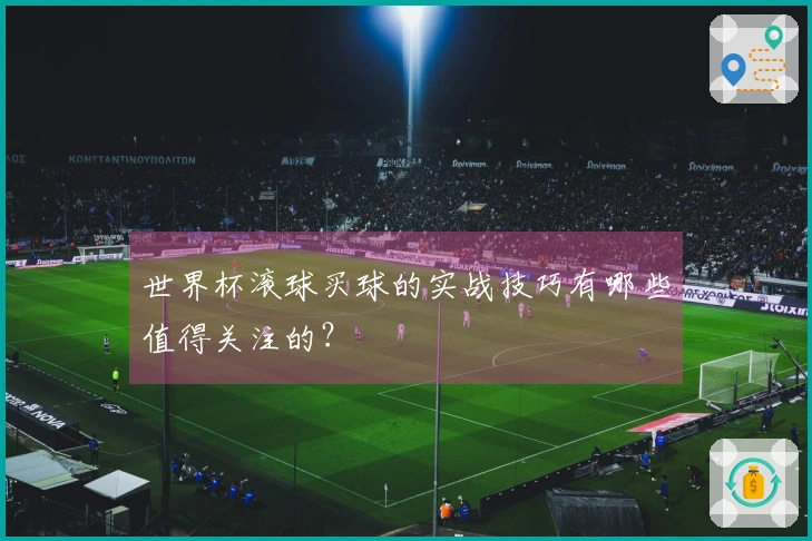 世界杯滚球买球的实战技巧有哪些值得关注的？
