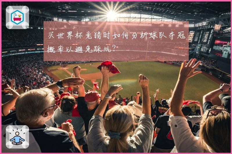 买世界杯竞猜时如何分析球队夺冠概率以避免踩坑？