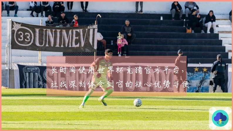 长时间使用世界杯竞猜官方平台，让我深刻体会到它的核心优势与便捷性