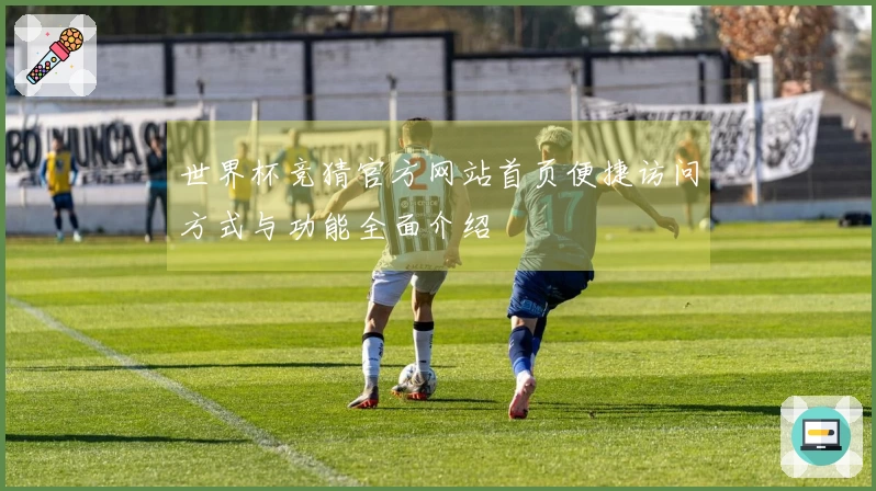 世界杯竞猜官方网站首页便捷访问方式与功能全面介绍