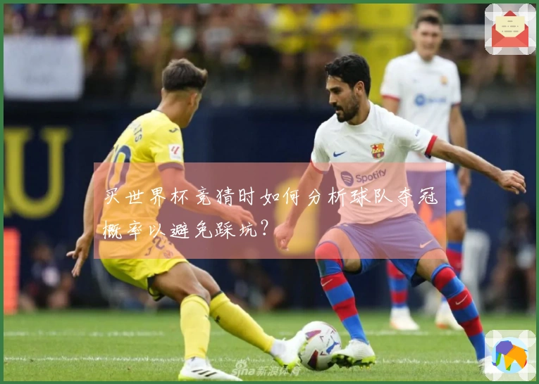买世界杯竞猜时如何分析球队夺冠概率以避免踩坑？
