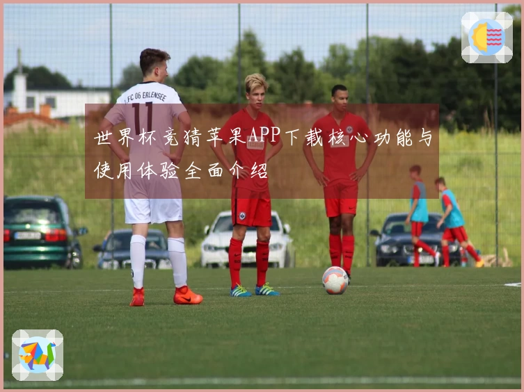 世界杯竞猜苹果APP下载核心功能与使用体验全面介绍