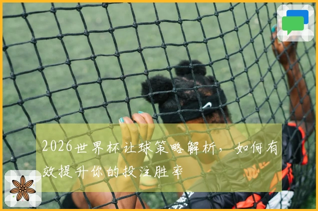 2026世界杯让球策略解析，如何有效提升你的投注胜率