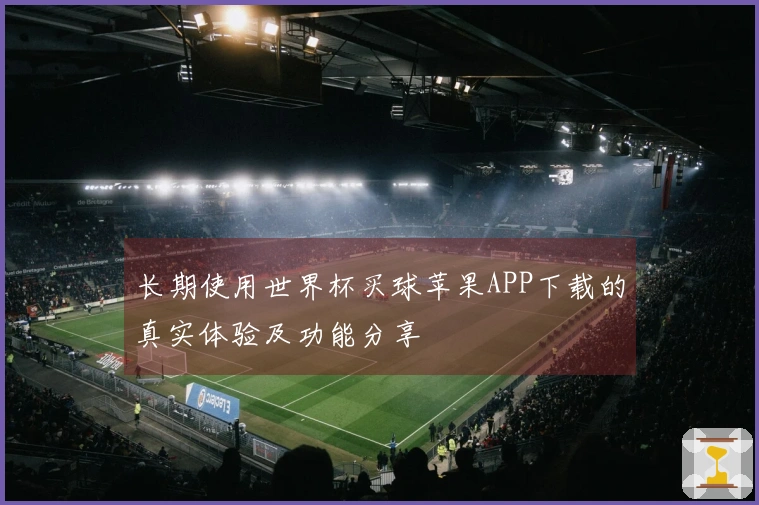 长期使用世界杯买球苹果APP下载的真实体验及功能分享