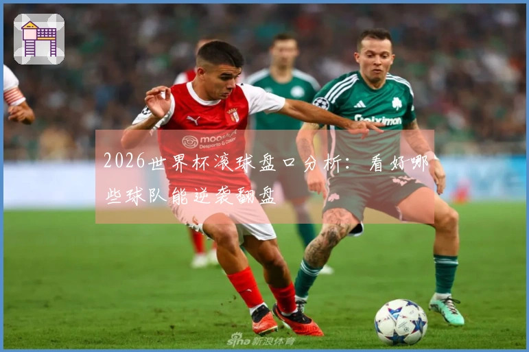 2026世界杯滚球盘口分析：看好哪些球队能逆袭翻盘