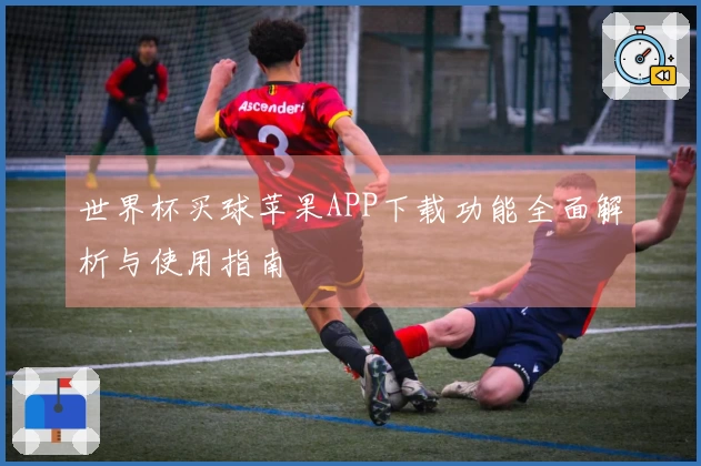 世界杯买球苹果APP下载功能全面解析与使用指南