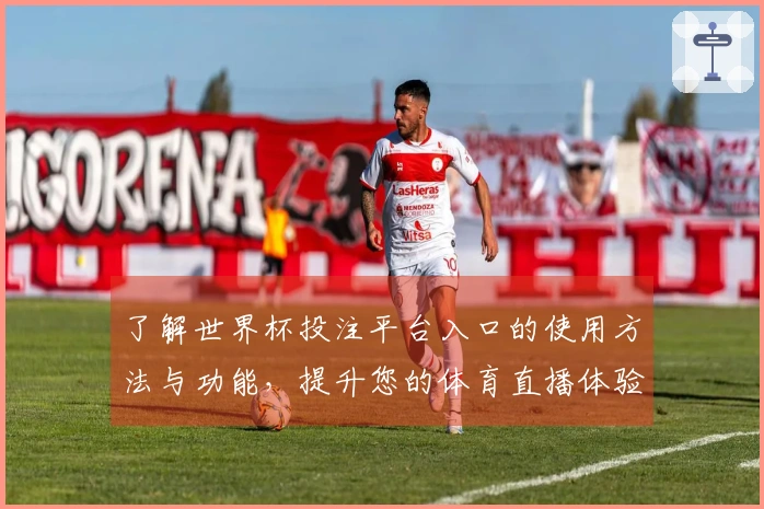 了解世界杯投注平台入口的使用方法与功能，提升您的体育直播体验