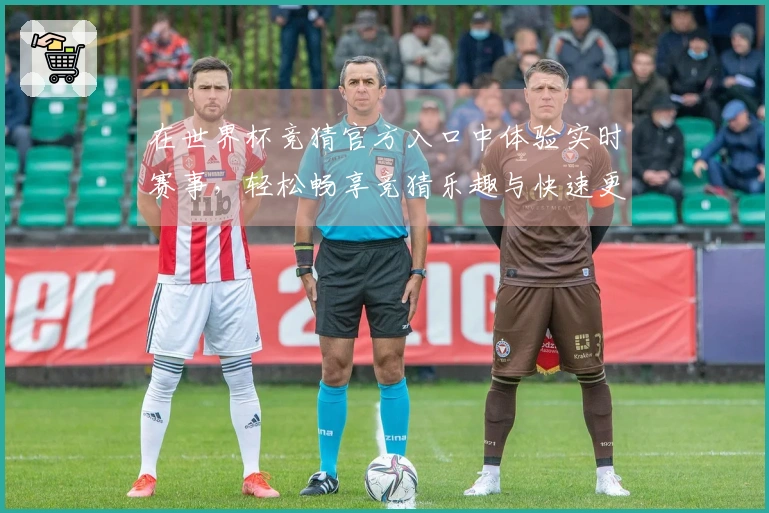 在世界杯竞猜官方入口中体验实时赛事，轻松畅享竞猜乐趣与快速更新功能